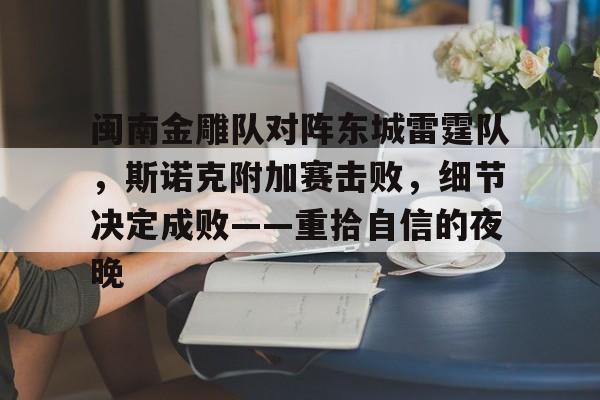 闽南金雕队对阵东城雷霆队，斯诺克附加赛击败，细节决定成败——重拾自信的夜晚的简单介绍-九游体育入口